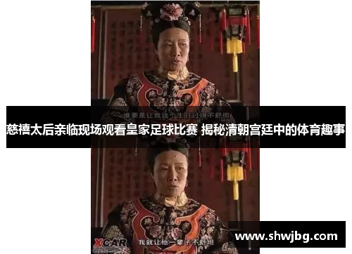 慈禧太后亲临现场观看皇家足球比赛 揭秘清朝宫廷中的体育趣事