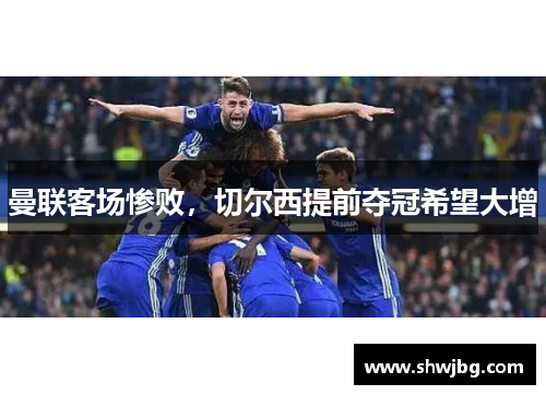 曼联客场惨败，切尔西提前夺冠希望大增