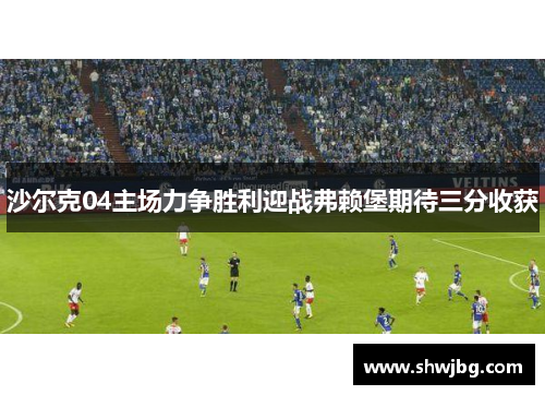 沙尔克04主场力争胜利迎战弗赖堡期待三分收获