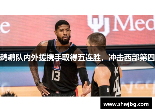 鹈鹕队内外援携手取得五连胜，冲击西部第四