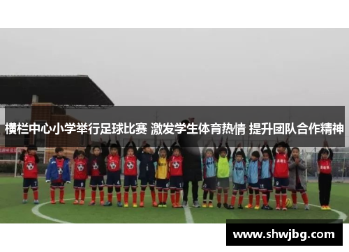 横栏中心小学举行足球比赛 激发学生体育热情 提升团队合作精神